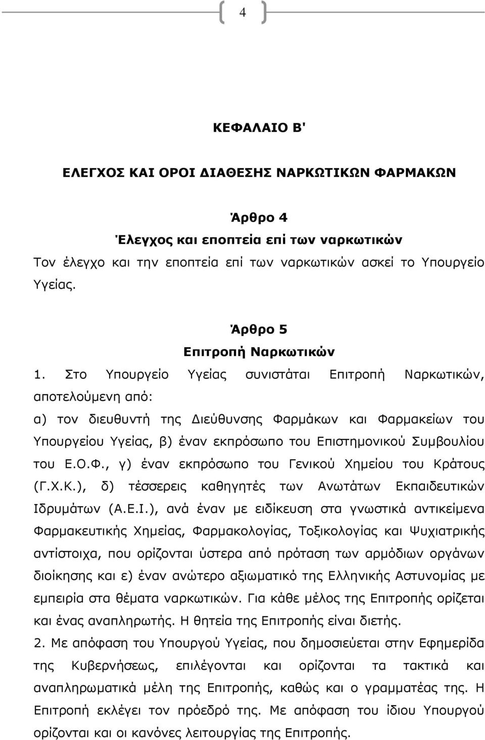 Στο Υπουργείο Υγείας συνιστάται Επιτροπή Ναρκωτικών, αποτελούμενη από: α) τον διευθυντή της Διεύθυνσης Φαρμάκων και Φαρμακείων του Υπουργείου Υγείας, β) έναν εκπρόσωπο του Επιστημονικού Συμβουλίου