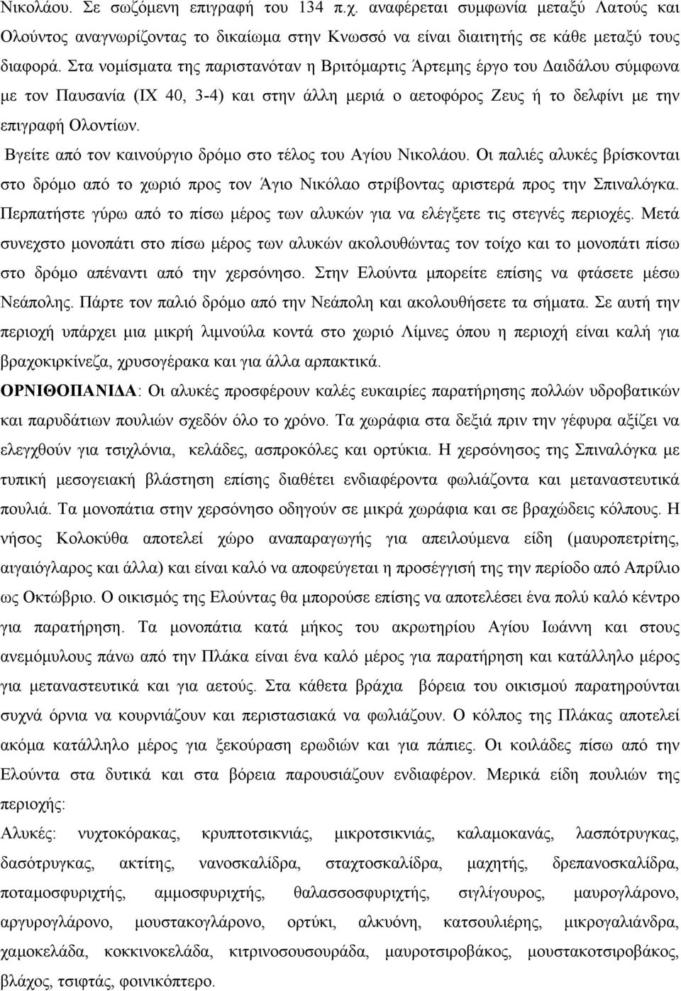 Βγείτε από τον καινούργιο δρόµο στο τέλος του Αγίου Νικολάου. Οι παλιές αλυκές βρίσκονται στο δρόµο από το χωριό προς τον Άγιο Νικόλαο στρίβοντας αριστερά προς την Σπιναλόγκα.