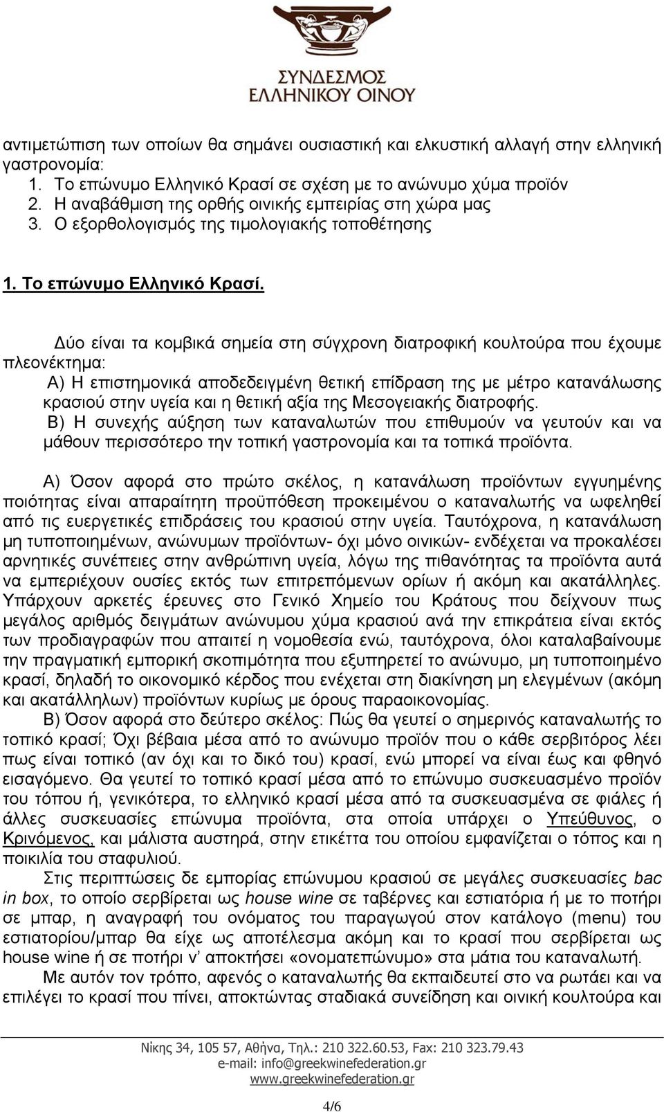 ύο είναι τα κοµβικά σηµεία στη σύγχρονη διατροφική κουλτούρα που έχουµε πλεονέκτηµα: Α) Η επιστηµονικά αποδεδειγµένη θετική επίδραση της µε µέτρο κατανάλωσης κρασιού στην υγεία και η θετική αξία της