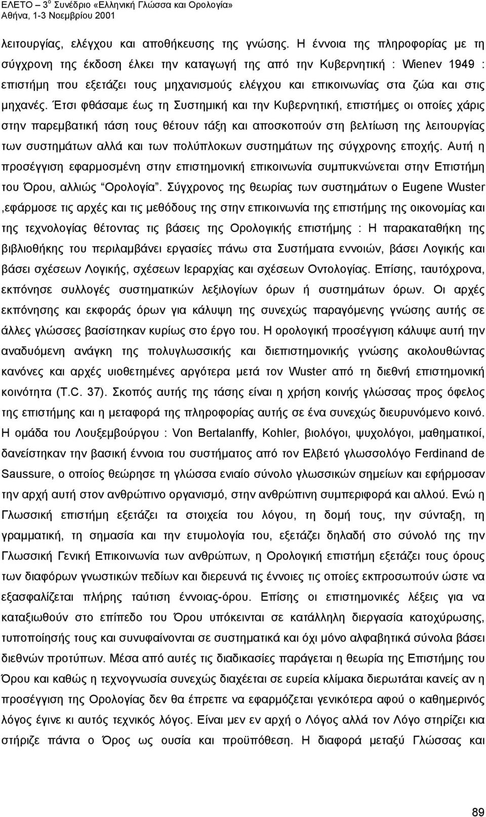 Έτσι φθάσαμε έως τη Συστημική και την Κυβερνητική, επιστήμες οι οποίες χάρις στην παρεμβατική τάση τους θέτουν τάξη και αποσκοπούν στη βελτίωση της λειτουργίας των συστημάτων αλλά και των πολύπλοκων