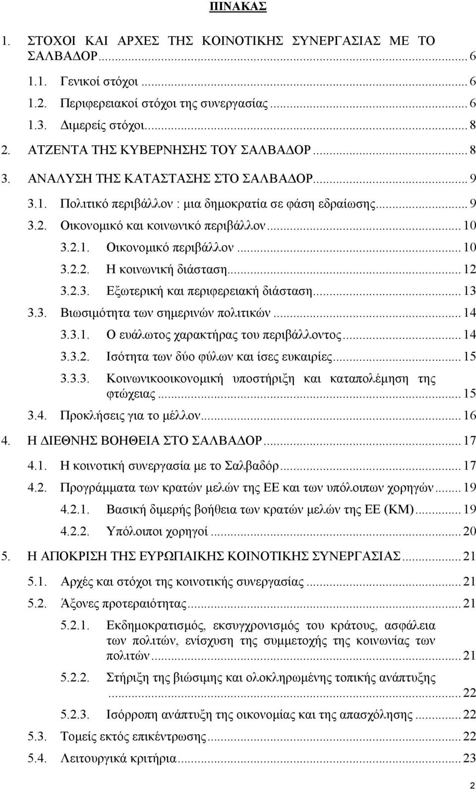 ..10 3.2.2. Η κοινωνική διάσταση...12 3.2.3. Εξωτερική και περιφερειακή διάσταση...13 3.3. Βιωσιµότητα των σηµερινών πολιτικών...14 3.3.1. Ο ευάλωτος χαρακτήρας του περιβάλλοντος...14 3.3.2. Ισότητα των δύο φύλων και ίσες ευκαιρίες.