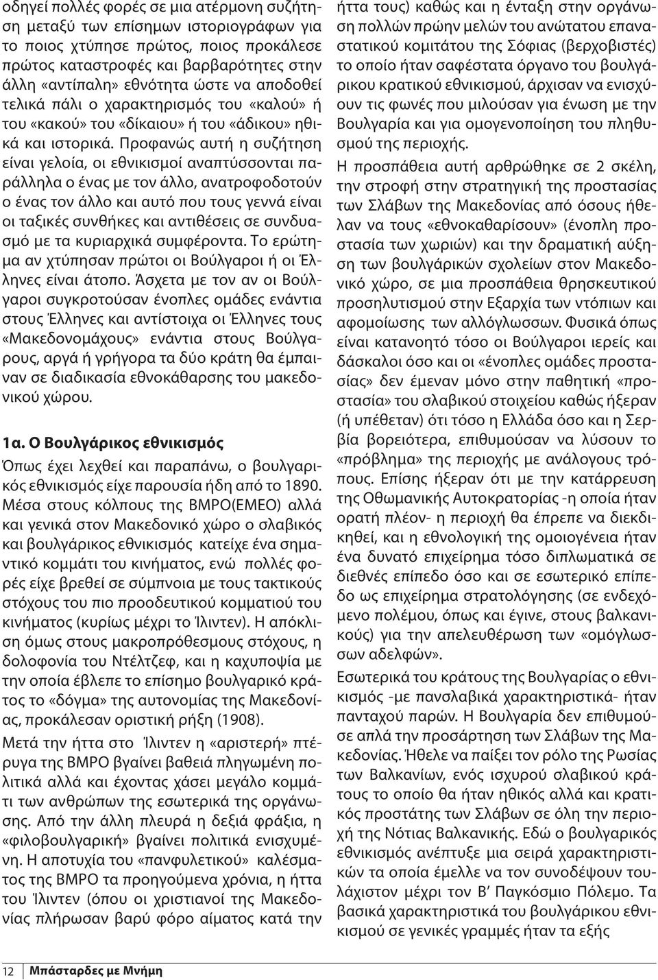 Προφανώς αυτή η συζήτηση είναι γελοία, οι εθνικισμοί αναπτύσσονται παράλληλα ο ένας με τον άλλο, ανατροφοδοτούν ο ένας τον άλλο και αυτό που τους γεννά είναι οι ταξικές συνθήκες και αντιθέσεις σε