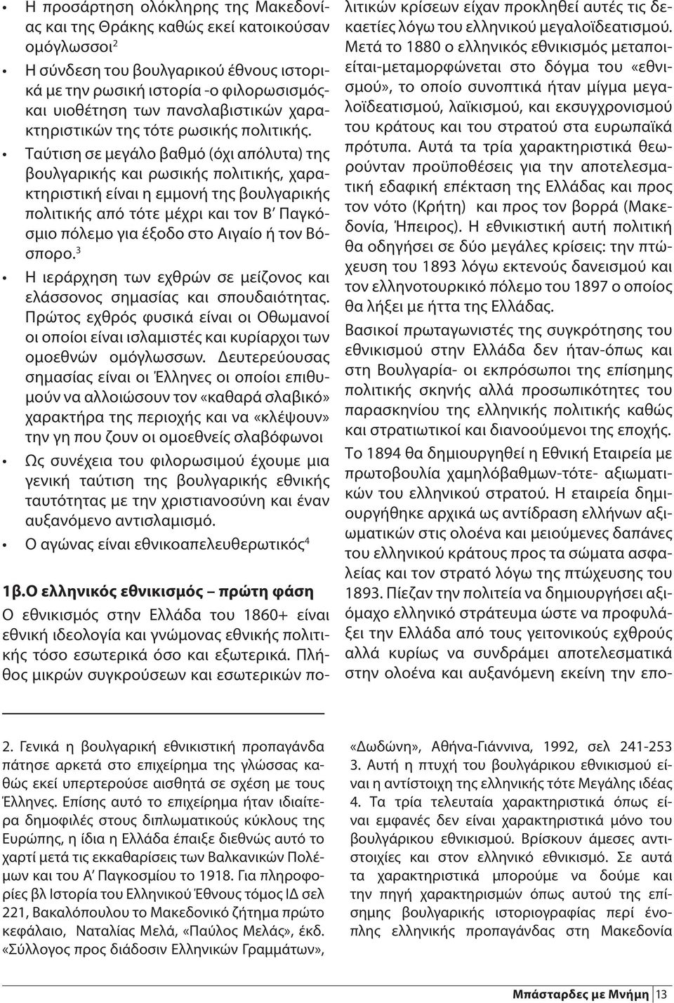 Ταύτιση σε μεγάλο βαθμό (όχι απόλυτα) της βουλγαρικής και ρωσικής πολιτικής, χαρακτηριστική είναι η εμμονή της βουλγαρικής πολιτικής από τότε μέχρι και τον Β Παγκόσμιο πόλεμο για έξοδο στο Αιγαίο ή