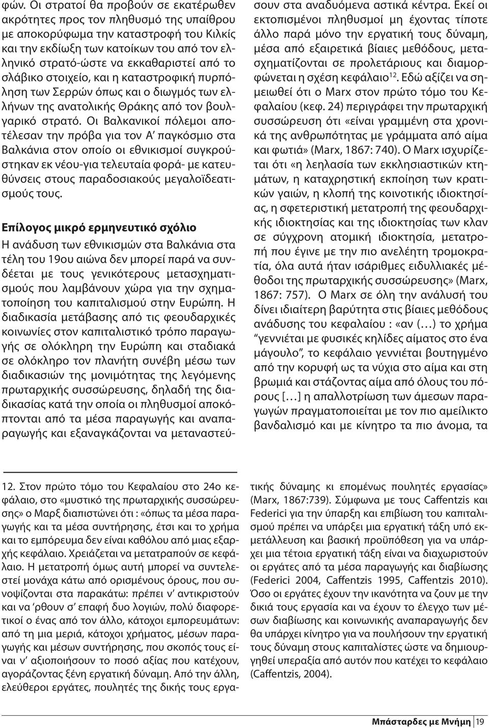 Οι Βαλκανικοί πόλεμοι αποτέλεσαν την πρόβα για τον Α παγκόσμιο στα Βαλκάνια στον οποίο οι εθνικισμοί συγκρούστηκαν εκ νέου-για τελευταία φορά- με κατευθύνσεις στους παραδοσιακούς μεγαλοϊδεατισμούς