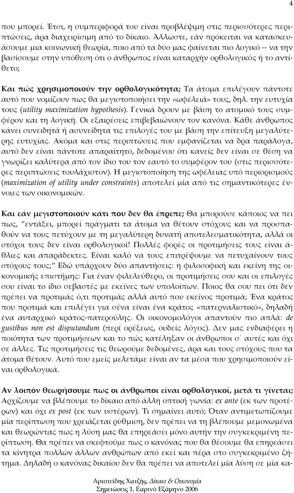 χρησιμοποιούν την ορθολογικότητα; Τα άτομα επιλέγουν πάντοτε αυτό που νομίζουν πως θα μεγιστοποιήσει την «ωφέλειά» τους, δηλ. την ευτυχία τους (utility maximization hypothesis).