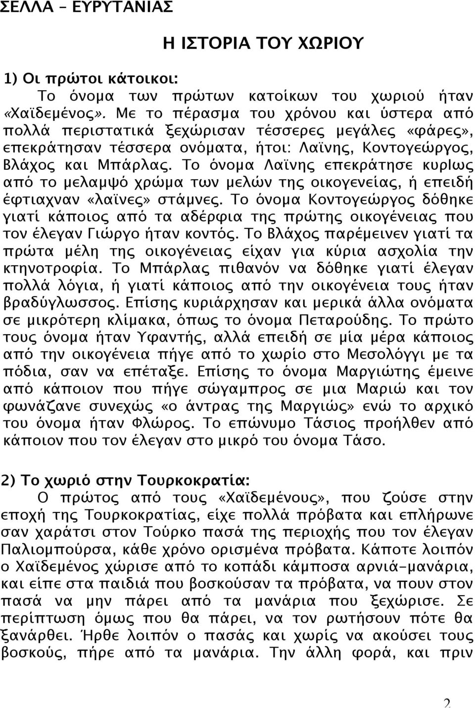 Το όνοµα Λαϊνης επεκράτησε κυριως από το µελαµψό χρώµα των µελών της οικογενείας, ή επειδή έφτιαχναν «λαϊνες» στάµνες.