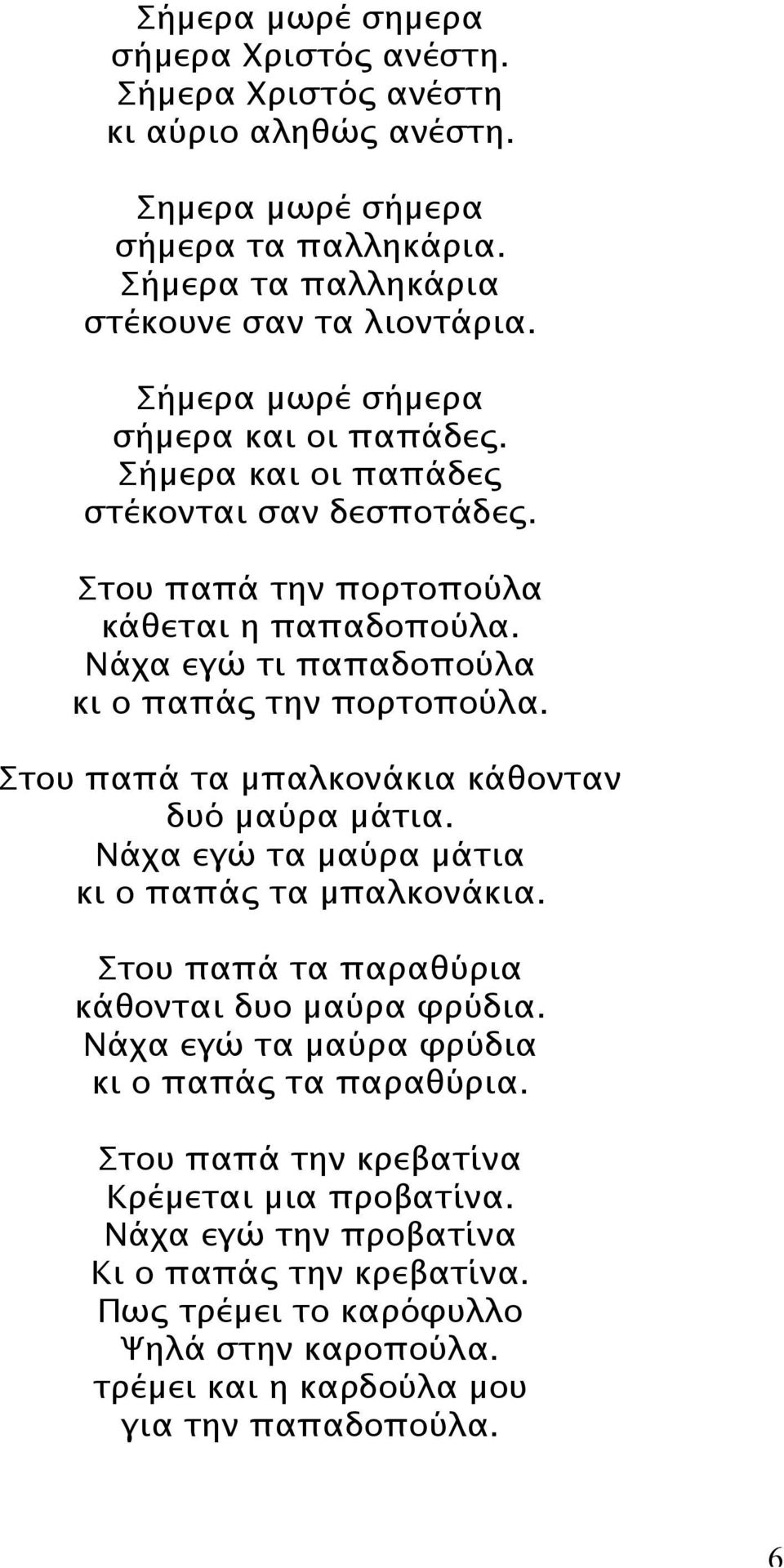 Στου παπά τα µπαλκονάκια κάθονταν δυό µαύρα µάτια. Νάχα εγώ τα µαύρα µάτια κι ο παπάς τα µπαλκονάκια. Στου παπά τα παραθύρια κάθονται δυο µαύρα φρύδια.