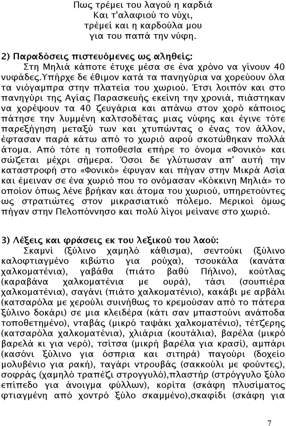 Έτσι λοιπόν και στο πανηγύρι της Αγίας Παρασκευής εκείνη την χρονιά, πιάστηκαν να χορέψουν τα 40 ζευγάρια και απάνω στον χορό κάποιος πάτησε την λυµµένη καλτσοδέτας µιας νύφης και έγινε τότε