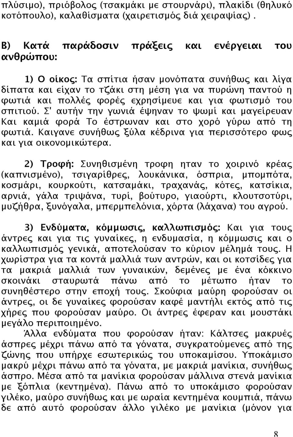 και για φωτισµό του σπιτιού. Σ' αυτήν την γωνιά έψηναν το ψωµί και µαγείρευαν Και καµιά φορά Το έστρωναν και στο χορό γύρω από τη φωτιά.