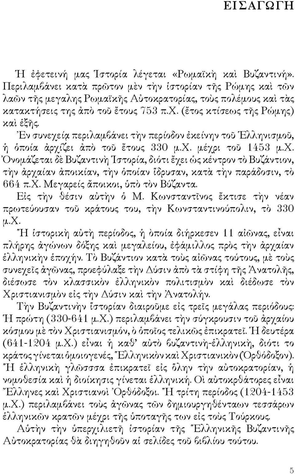 Εν συνεχείᾳ περιλαμβάνει τὴν περίοδον ἐκείνην τοῦ Ελληνισμοῦ, ἡ ὁποία ἀρχίζει ἀπὸ τοῦ ἔτους 330 μ.χ. μέχρι τοῦ 1453 μ.χ. Ὀνομάζεται δὲ Βυζαντινὴ Ιστορία, διότι ἔχει ὡς κέντρον τὸ Βυζάντιον, τὴν ἀρχαίαν ἀποικίαν, τὴν ὁποίαν ἵδρυσαν, κατὰ τὴν παράδοσιν, τὸ 664 π.