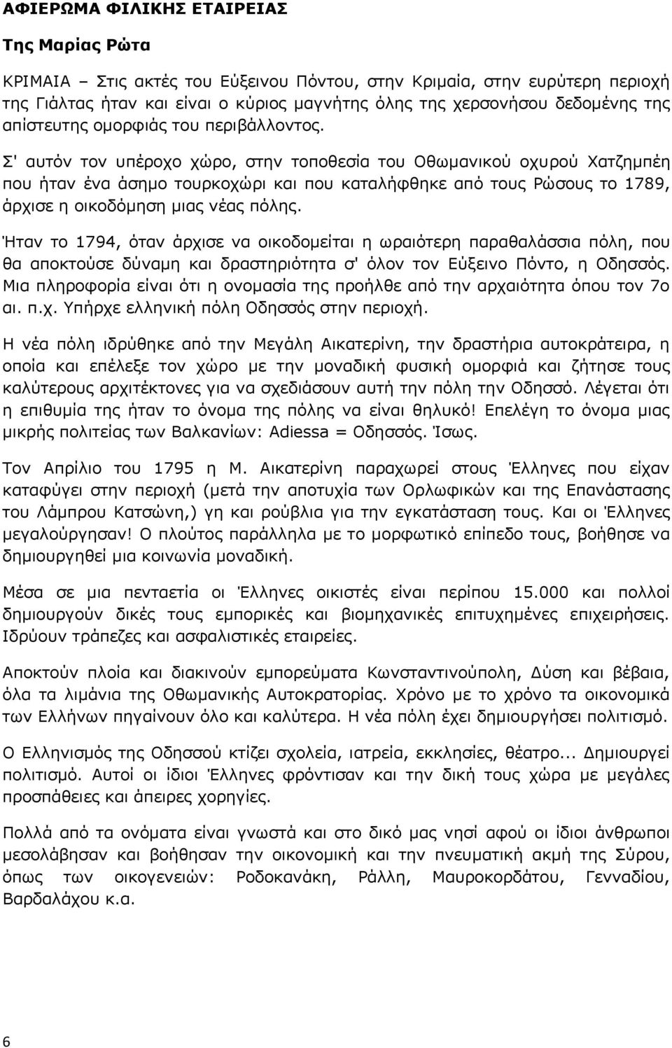 Σ' αυτόν τον υπέροχο χώρο, στην τοποθεσία του Οθωμανικού οχυρού Χατζημπέη που ήταν ένα άσημο τουρκοχώρι και που καταλήφθηκε από τους Ρώσους το 1789, άρχισε η οικοδόμηση μιας νέας πόλης.