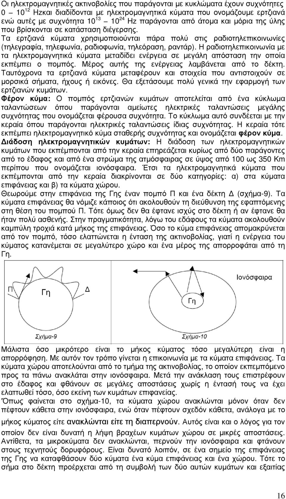 Τα ερτζιανά κύµατα χρησιµοποιούνται πάρα πολύ στις ραδιοτηλεπικοινωνίες (τηλεγραφία, τηλεφωνία, ραδιοφωνία, τηλεόραση, ραντάρ).