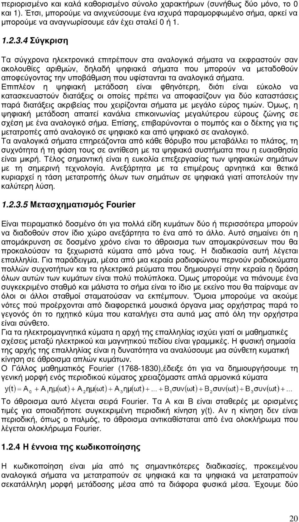 4 Σύγκριση Τα σύγχρονα ηλεκτρονικά επιτρέπουν στα αναλογικά σήµατα να εκφραστούν σαν ακολουθίες αριθµών, δηλαδή ψηφιακά σήµατα που µπορούν να µεταδοθούν αποφεύγοντας την υποβάθµιση που υφίστανται τα