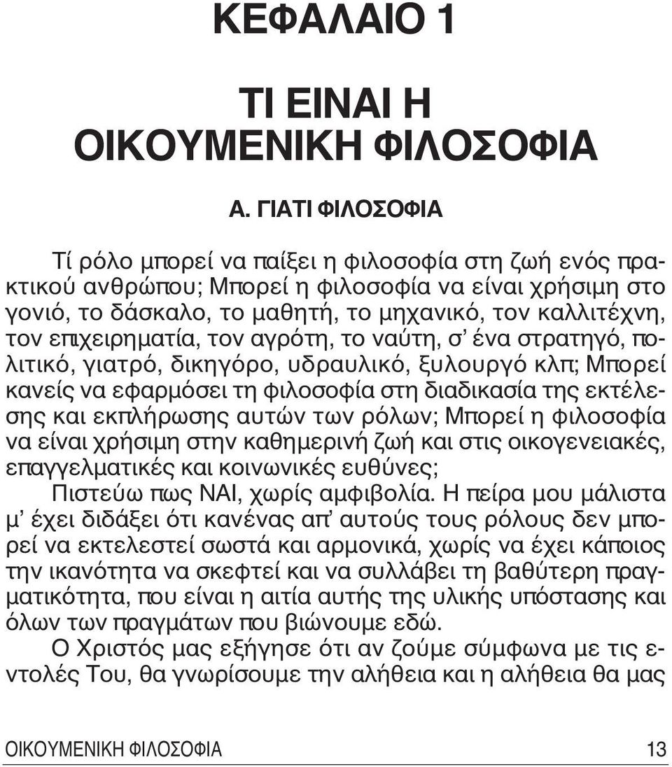 επιχειρηματία, τον αγρότη, το ναύτη, σ ένα στρατηγό, πολιτικό, γιατρό, δικηγόρο, υδραυλικό, ξυλουργό κλπ; Mπορεί κανείς να εφαρμόσει τη φιλοσοφία στη διαδικασία της εκτέλεσης και εκπλήρωσης αυτών των