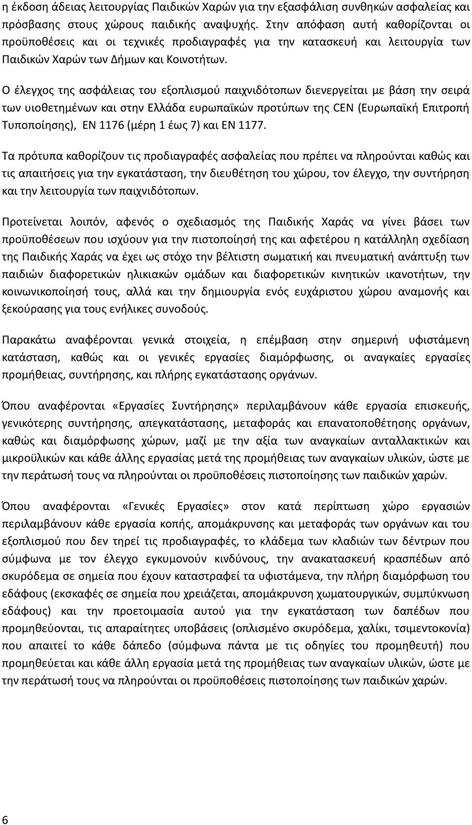 Ο έλεγχος της ασφάλειας του εξοπλισμού παιχνιδότοπων διενεργείται με βάση την σειρά των υιοθετημένων και στην Ελλάδα ευρωπαϊκών προτύπων της CEN (Ευρωπαϊκή Επιτροπή Τυποποίησης), ΕΝ 1176 (μέρη 1 έως