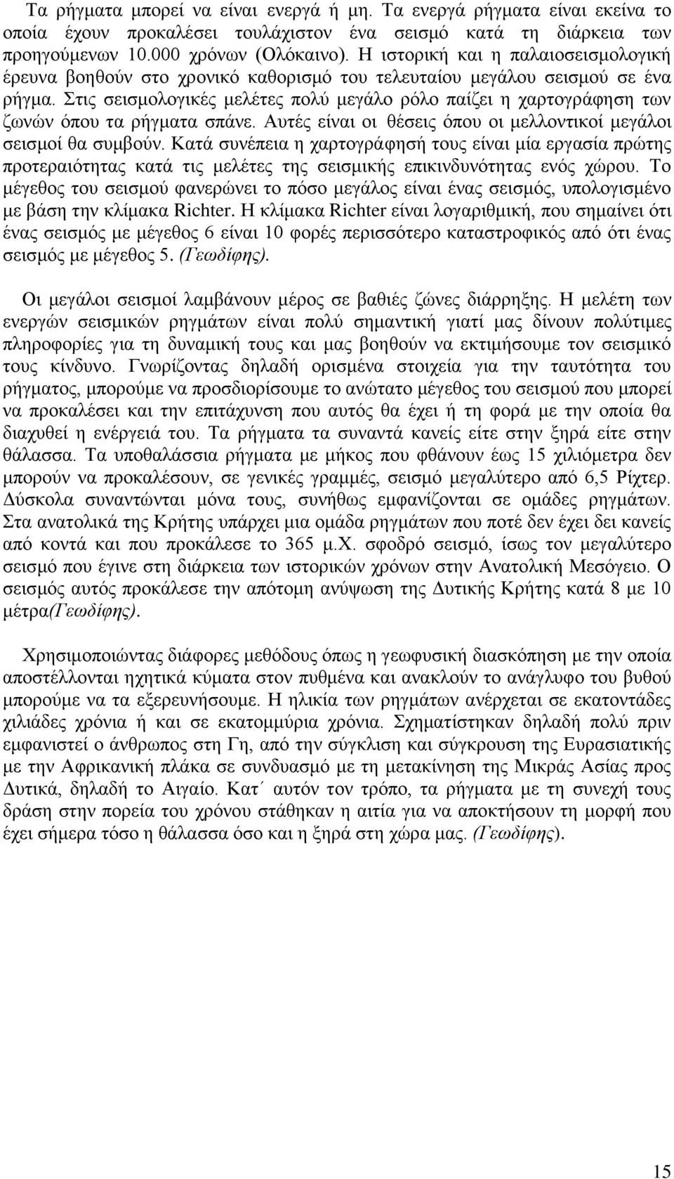 Στις σεισμολογικές μελέτες πολύ μεγάλο ρόλο παίζει η χαρτογράφηση των ζωνών όπου τα ρήγματα σπάνε. Αυτές είναι οι θέσεις όπου οι μελλοντικοί μεγάλοι σεισμοί θα συμβούν.