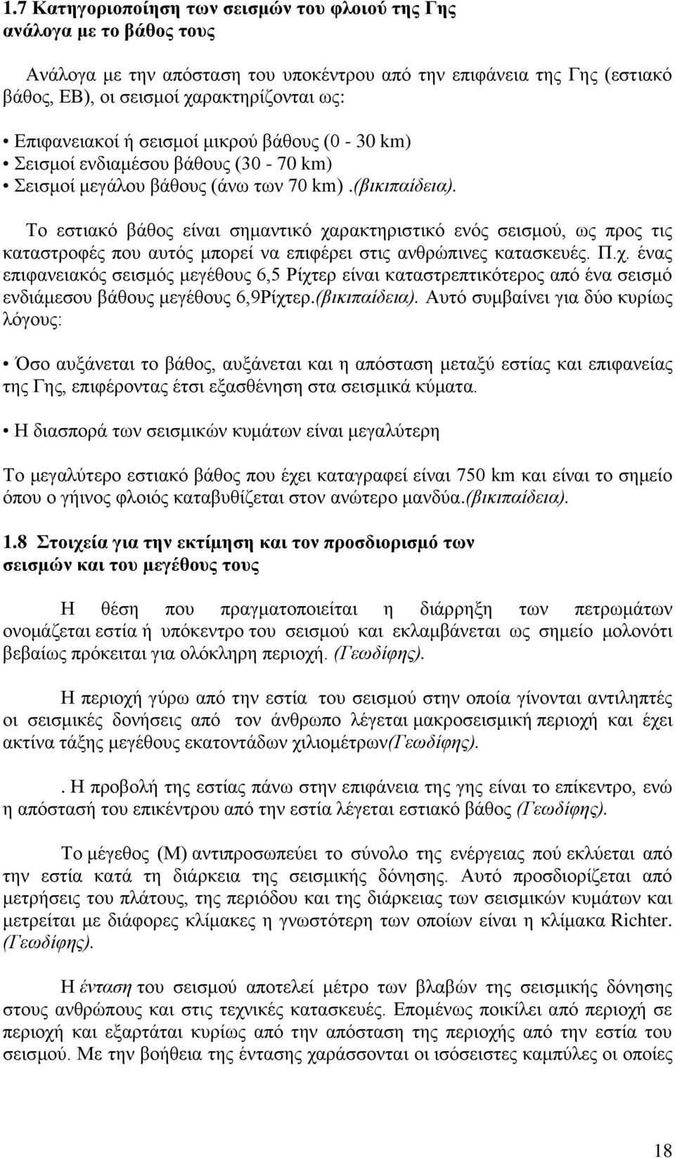 Το εστιακό βάθος είναι σημαντικό χαρακτηριστικό ενός σεισμού, ως προς τις καταστροφές που αυτός μπορεί να επιφέρει στις ανθρώπινες κατασκευές. Π.χ. ένας επιφανειακός σεισμός μεγέθους 6,5 Ρίχτερ είναι καταστρεπτικότερος από ένα σεισμό ενδιάμεσου βάθους μεγέθους 6,9Ρίχτερ.