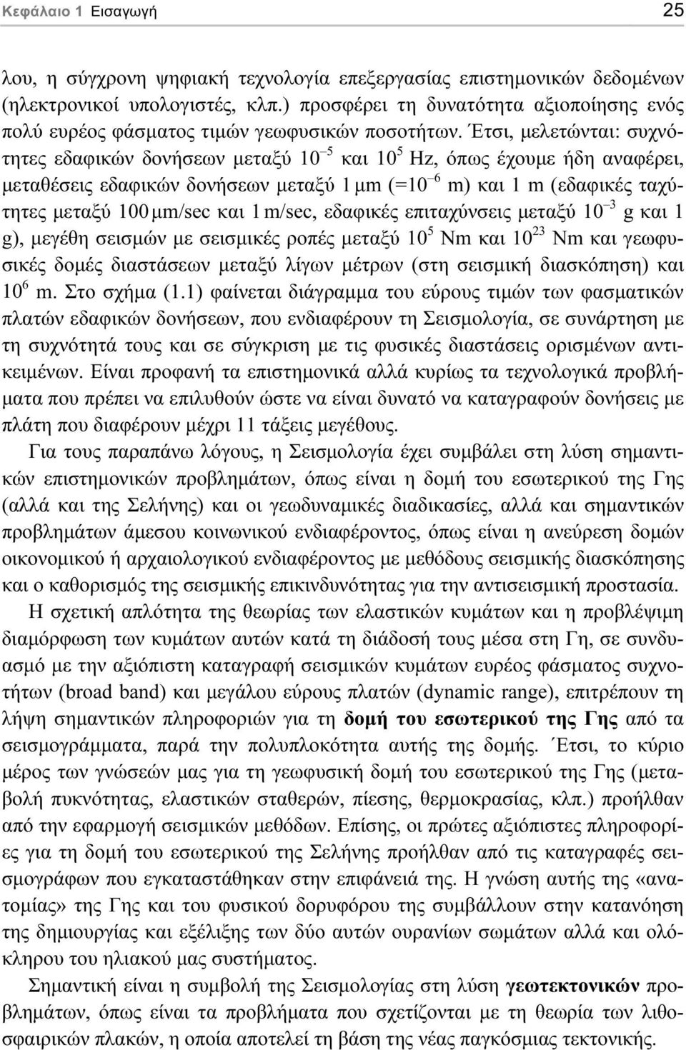 Έτσι, µελετώνται: συχνότητες εδαφικών δονήσεων µεταξύ 10 5 και 10 5 Hz, όπως έχουµε ήδη αναφέρει, µεταθέσεις εδαφικών δονήσεων µεταξύ 1 µm (=10 6 m) και 1 m (εδαφικές ταχύτητες µεταξύ 100 µm/sec και