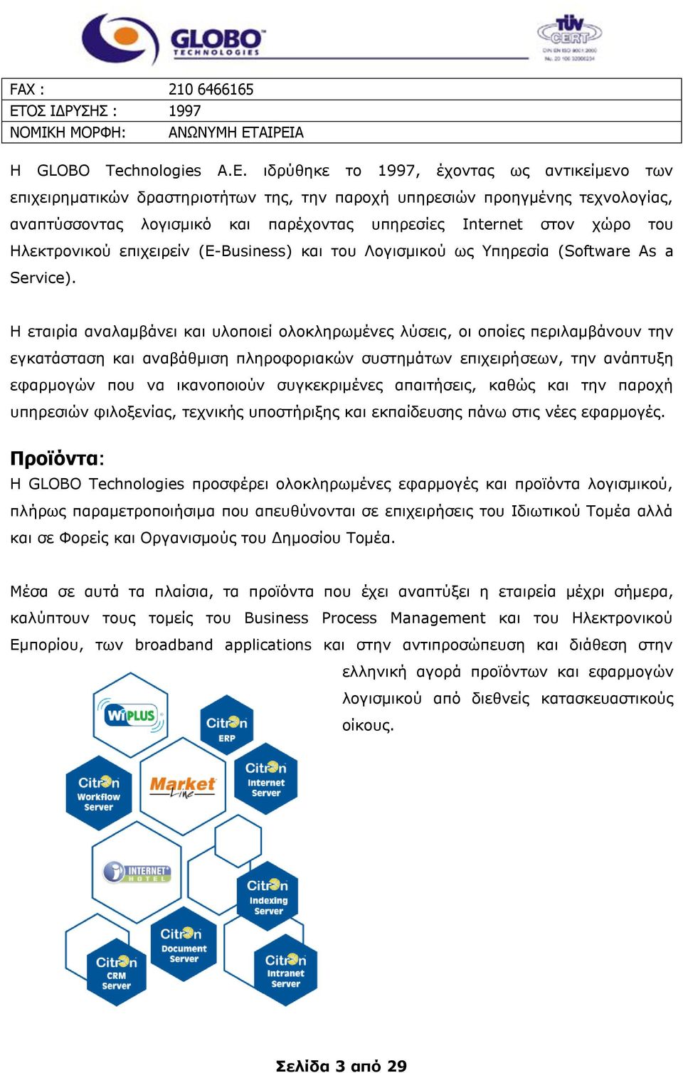 ΑΙΡΔΙΑ Η GLOBO Technologies A.Δ. ηδξχζεθε ην 1997, έρνληαο σο αληηθείκελν ησλ επηρεηξεκαηηθψλ δξαζηεξηνηήησλ ηεο, ηελ παξνρή ππεξεζηψλ πξνεγκέλεο ηερλνινγίαο, αλαπηχζζνληαο ινγηζκηθφ θαη παξέρνληαο