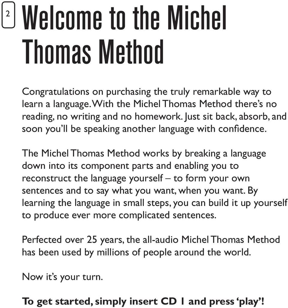 The Michel Thomas Method works by breaking a language down into its component parts and enabling you to reconstruct the language yourself to form your own sentences and to say what you want, when