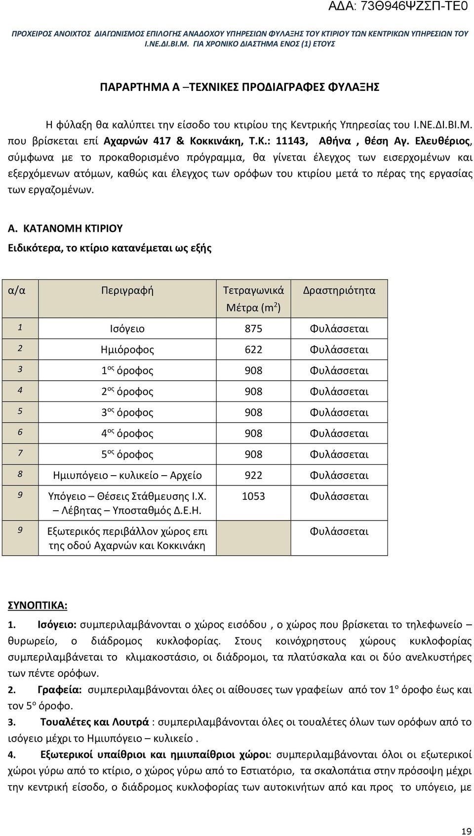 ΚΑΤΑΝΟΜΗ ΚΤΙΡΙΟΥ Ειδικότερα, το κτίριο κατανέμεται ως εξής α/α Περιγραφή Τετραγωνικά Μέτρα (m 2 ) Δραστηριότητα 1 Ισόγειο 875 Φυλάσσεται 2 Ημιόροφος 622 Φυλάσσεται 3 1 ος όροφος 908 Φυλάσσεται 4 2 ος