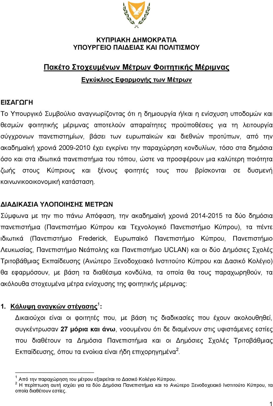 χρονιά 2009-2010 έχει εγκρίνει την παραχώρηση κονδυλίων, τόσο στα δημόσια όσο και στα ιδιωτικά πανεπιστήμια του τόπου, ώστε να προσφέρουν μια καλύτερη ποιότητα ζωής στους Κύπριους και ξένους φοιτητές