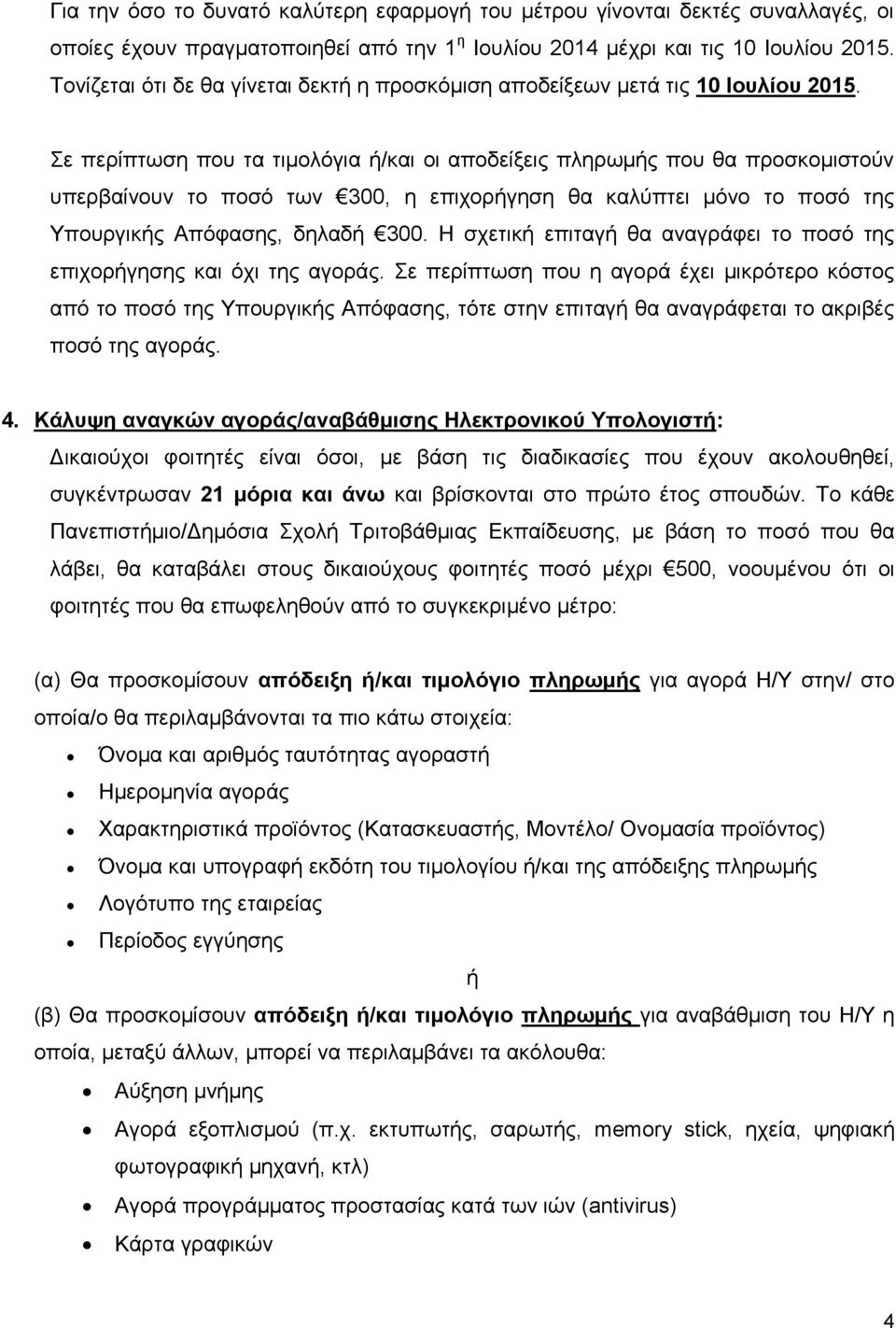 Σε περίπτωση που τα τιμολόγια ή/και οι αποδείξεις πληρωμής που θα προσκομιστούν υπερβαίνουν το ποσό των 300, η επιχορήγηση θα καλύπτει μόνο το ποσό της Υπουργικής Απόφασης, δηλαδή 300.