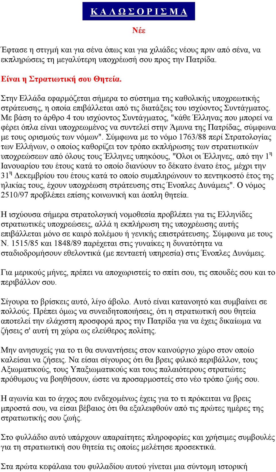 Με βάση το άρθρο 4 του ισχύοντος Συντάγµατος, "κάθε Έλληνας που µπορεί να φέρει όπλα είναι υποχρεωµένος να συντελεί στην Άµυνα της Πατρίδας, σύµφωνα µε τους ορισµούς των νόµων".