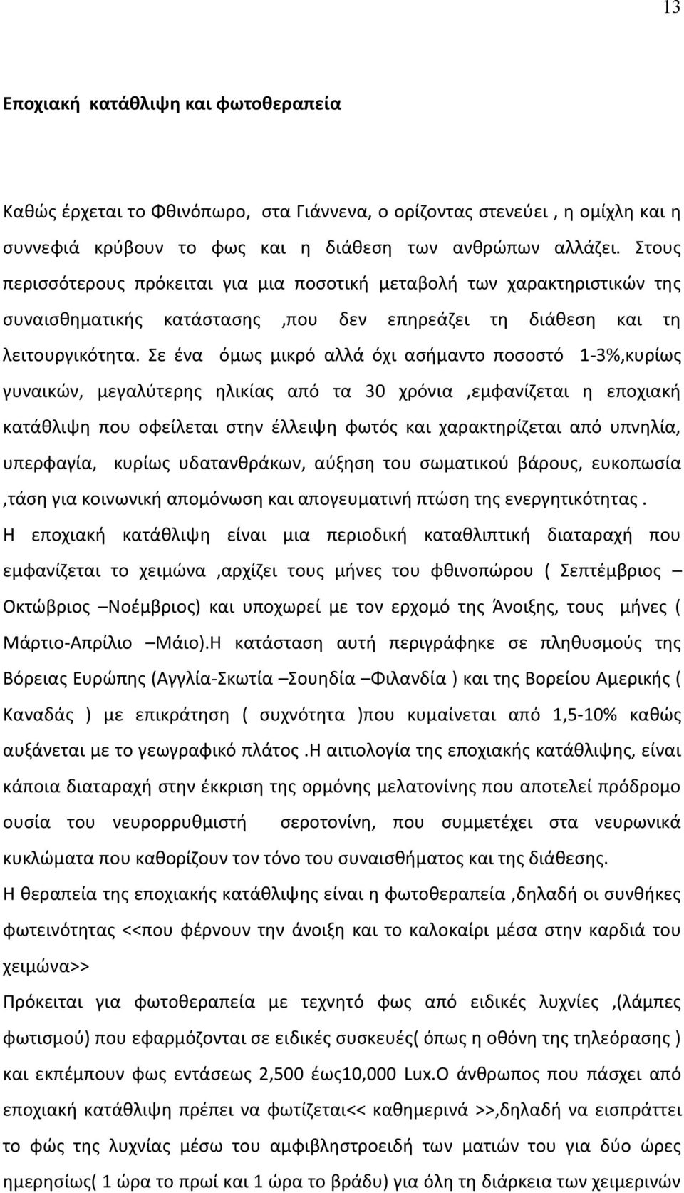 Σε ένα όμως μικρό αλλά όχι ασήμαντο ποσοστό 1-3%,κυρίως γυναικών, μεγαλύτερης ηλικίας από τα 30 χρόνια,εμφανίζεται η εποχιακή κατάθλιψη που οφείλεται στην έλλειψη φωτός και χαρακτηρίζεται από