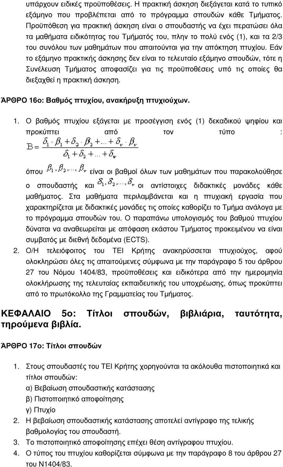 απόκτηση πτυχίου. Εάν το εξάµηνο πρακτικής άσκησης δεν είναι το τελευταίο εξάµηνο σπουδών, τότε η Συνέλευση Τµήµατος αποφασίζει για τις προϋποθέσεις υπό τις οποίες θα διεξαχθεί η πρακτική άσκηση.