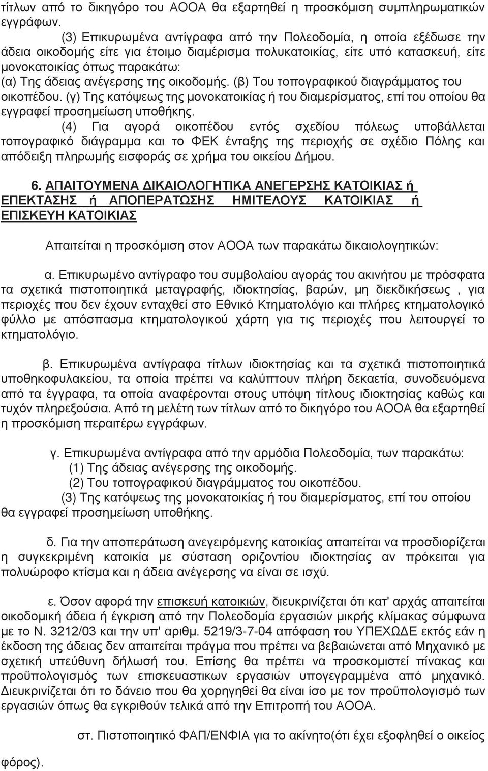 ανέγερσης της οικοδομής. (β) Του τοπογραφικού διαγράμματος του οικοπέδου. (γ) Της κατόψεως της μονοκατοικίας ή του διαμερίσματος, επί του οποίου θα εγγραφεί προσημείωση υποθήκης.