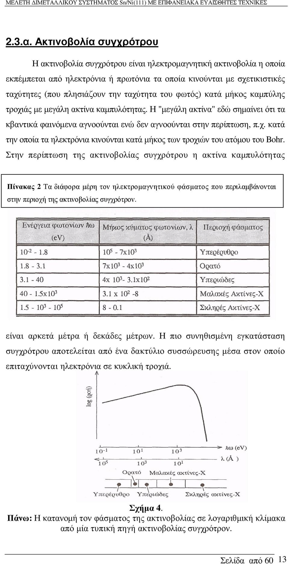 ταχύτητα του φωτός) κατά µήκος καµπύλης τροχιάς µε µεγάλη ακτίνα καµπυλότητας. Η "µεγάλη ακτίνα" εδώ σηµαίνει ότι τα κβαντικά φαινόµενα αγνοούνται ενώ δεν αγνοούνται στην περίπτωση, π.χ. κατά την οποία τα ηλεκτρόνια κινούνται κατά µήκος των τροχιών του ατόµου του Bohr.