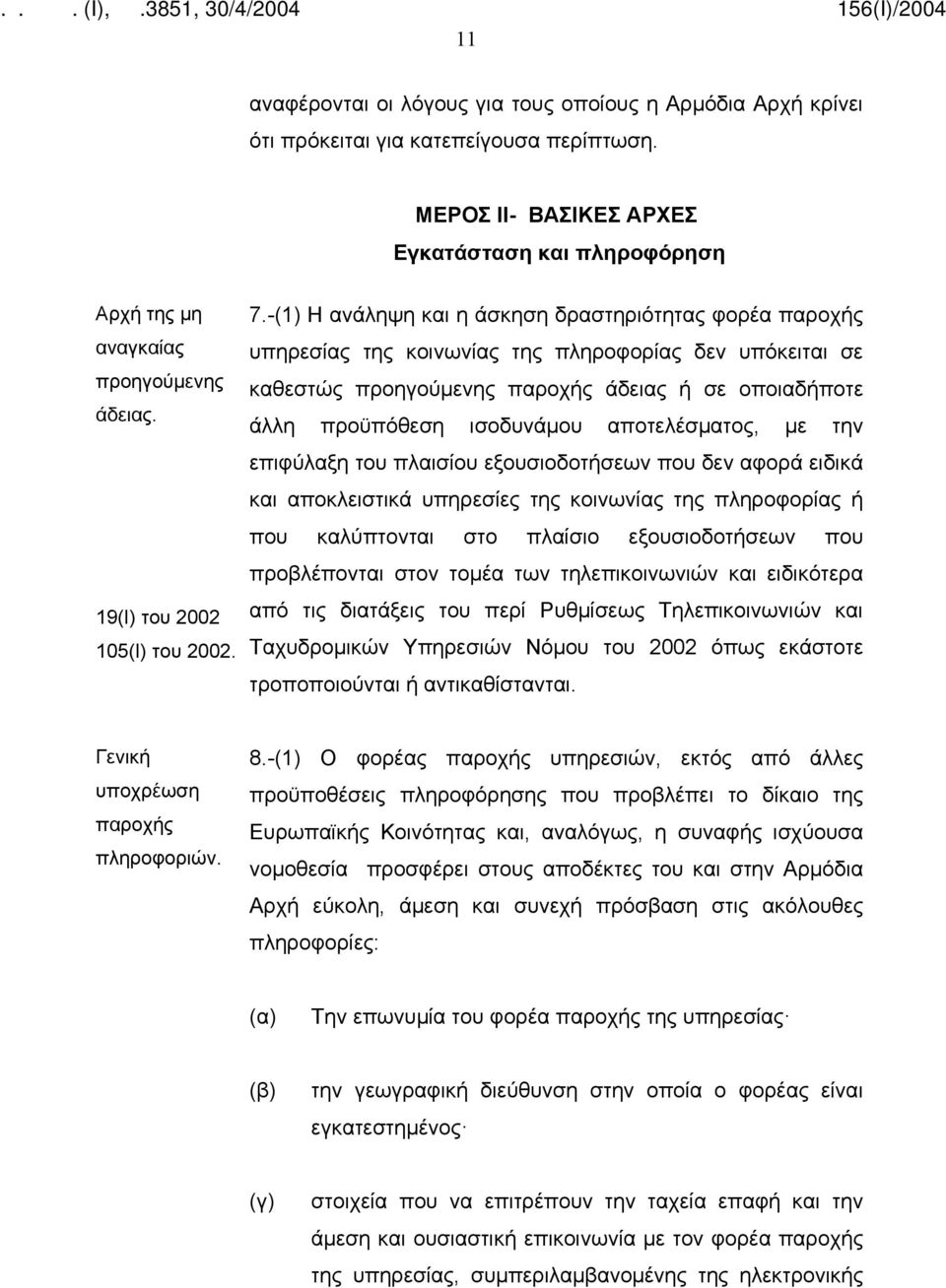 -(1) Η ανάληψη και η άσκηση δραστηριότητας φορέα παροχής υπηρεσίας της κοινωνίας της πληροφορίας δεν υπόκειται σε καθεστώς προηγούμενης παροχής άδειας ή σε οποιαδήποτε άλλη προϋπόθεση ισοδυνάμου