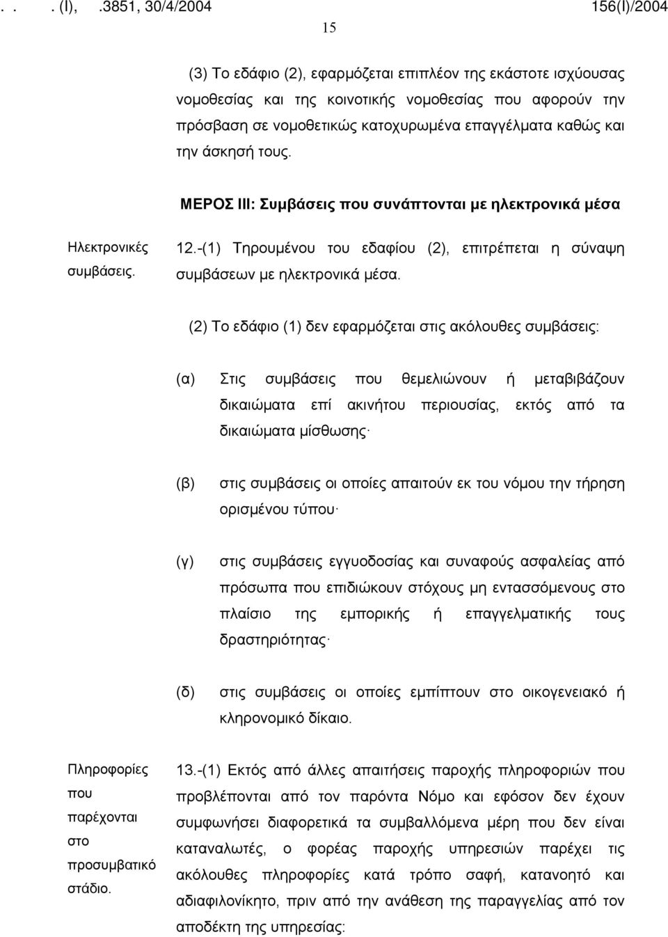 (2) Το εδάφιο (1) δεν εφαρμόζεται στις ακόλουθες συμβάσεις: Στις συμβάσεις που θεμελιώνουν ή μεταβιβάζουν δικαιώματα επί ακινήτου περιουσίας, εκτός από τα δικαιώματα μίσθωσης στις συμβάσεις οι οποίες