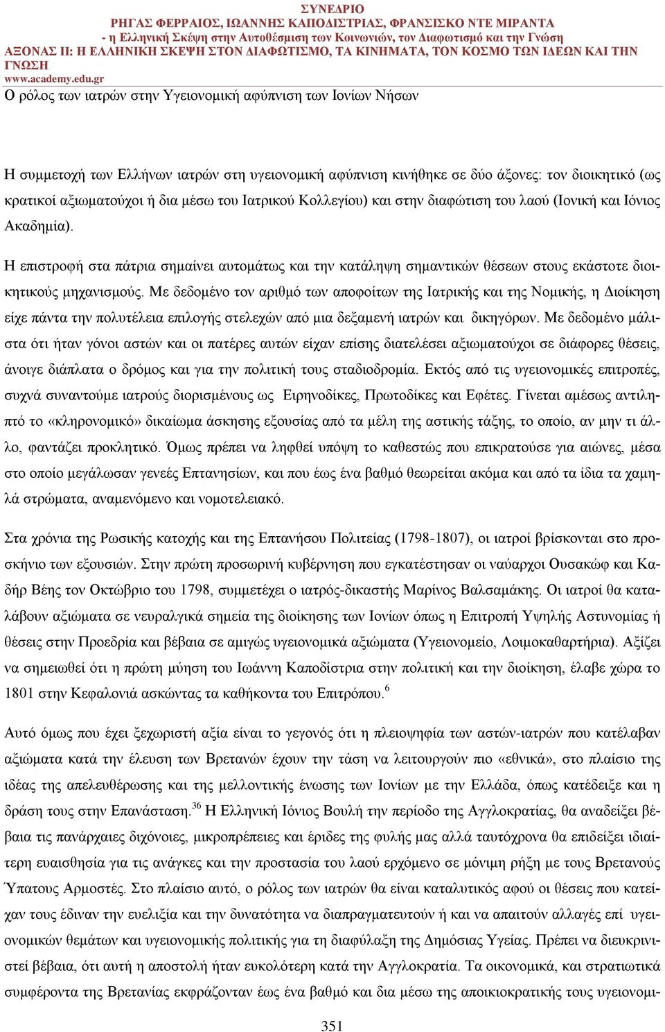 Με δεδομένο τον αριθμό των αποφοίτων της Ιατρικής και της Νομικής, η Διοίκηση είχε πάντα την πολυτέλεια επιλογής στελεχών από μια δεξαμενή ιατρών και δικηγόρων.