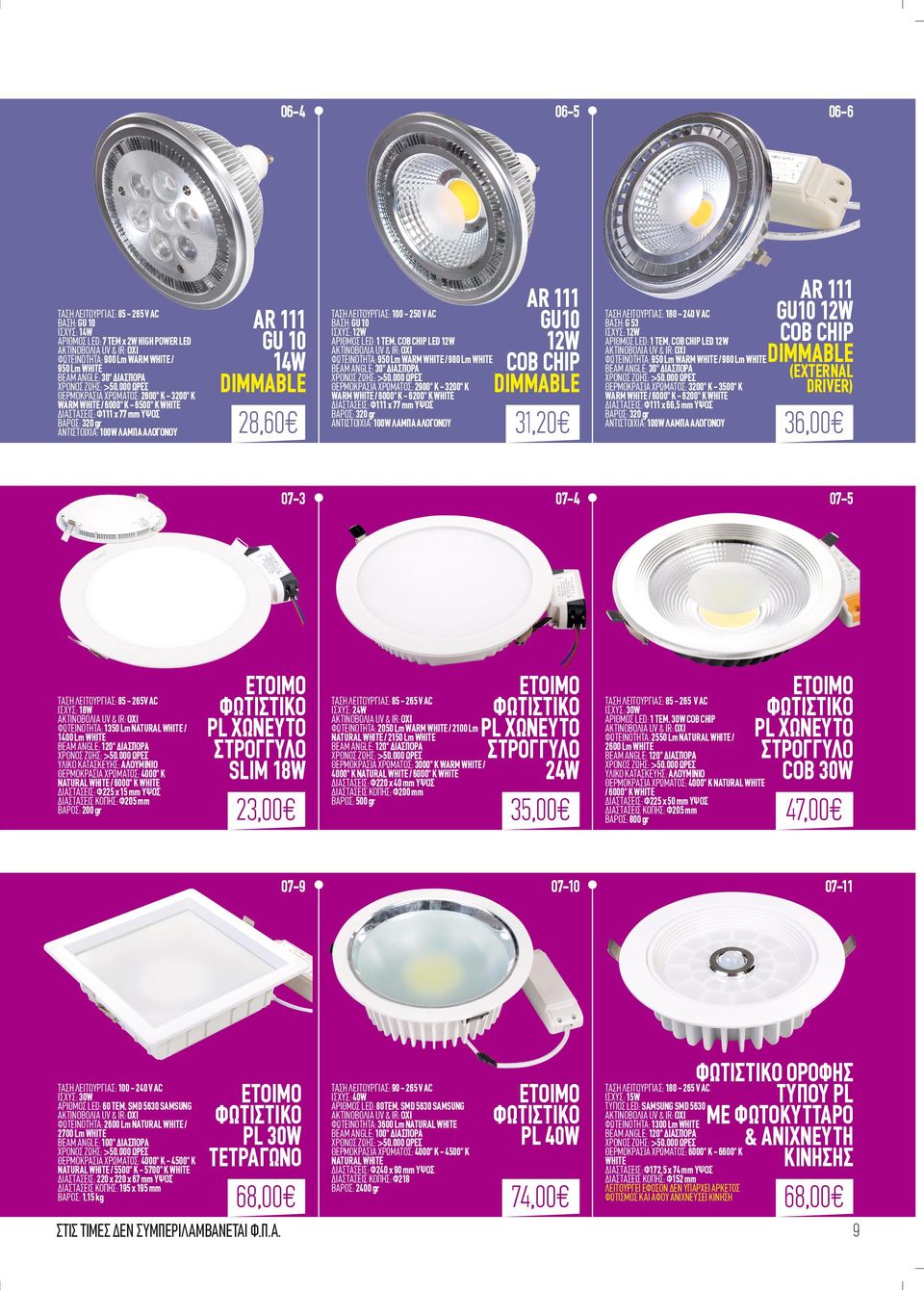 COB CHIP 12W ΦΩΤΕΙΝΟΤΗΤΑ: 950 Lm WARM WHITE / 980 Lm WHITE ΘΕΡΜΟΚΡΑΣΙΑ ΧΡΩΜΑΤΟΣ: 2900 Κ - 3200 Κ WARM WHITE / 6000 Κ - 6200 Κ WHITE ΔΙΑΣΤΑΣΕΙΣ: Φ111 x 77 mm ΥΨΟΣ ΒΑΡΟΣ: 320 gr 07-3 ΤΑΣΗ ΛΕΙΤΟΥΡΓΙΑΣ:
