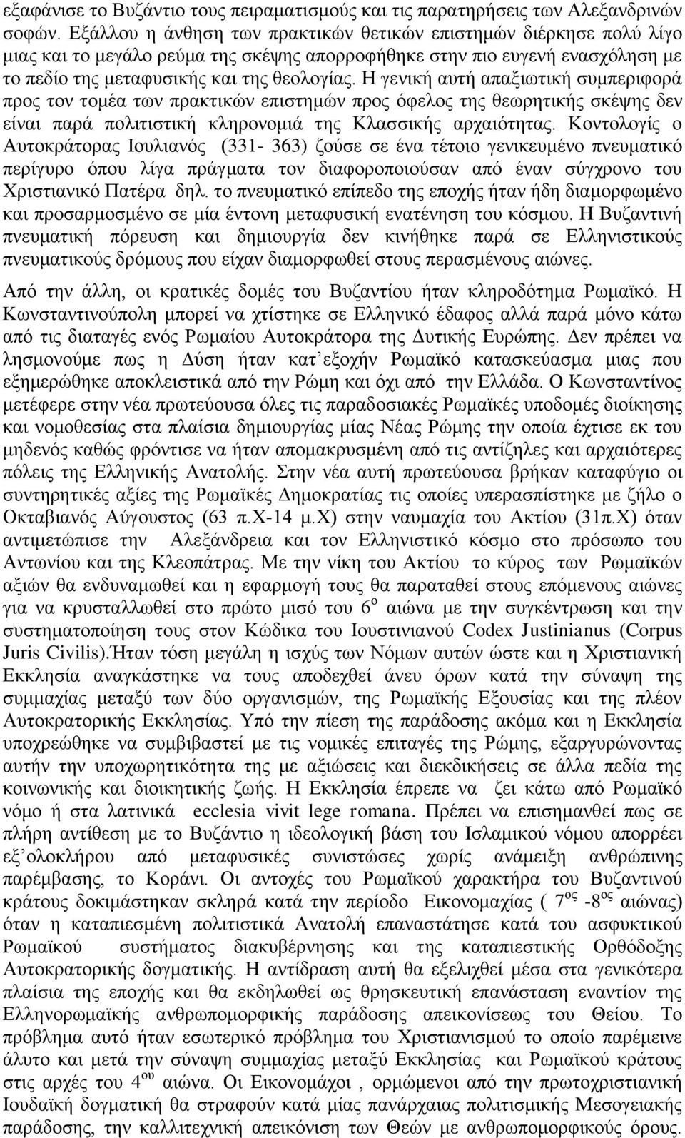 Η γενική αυτή απαξιωτική συμπεριφορά προς τον τομέα των πρακτικών επιστημών προς όφελος της θεωρητικής σκέψης δεν είναι παρά πολιτιστική κληρονομιά της Κλασσικής αρχαιότητας.