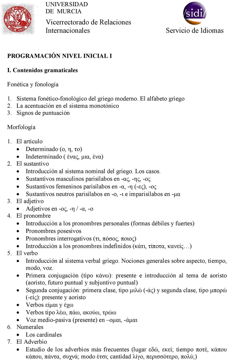 Sustantivos masculinos parisílabos en -ας, -ης, -ος Sustantivos femeninos parisílabos en -α, -η (-ες), -ος Sustantivos neutros parisílabos en -ο, -ι e imparisílabos en -µα 3.