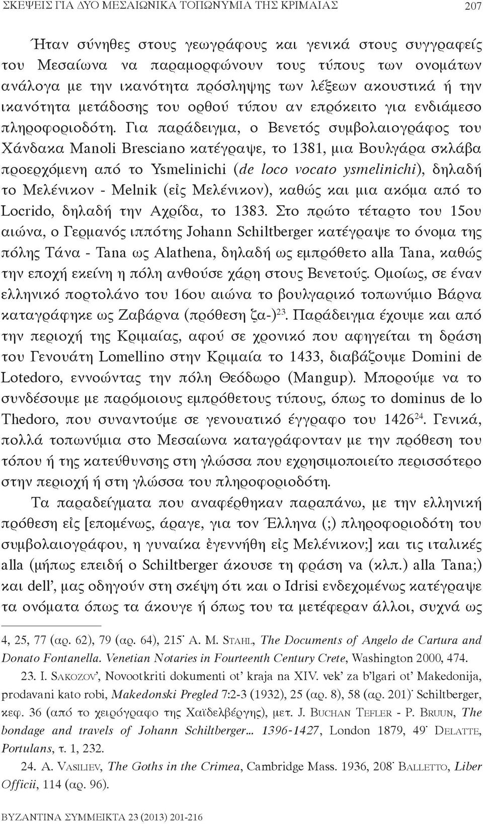 Για παράδειγμα, ο Βενετός συμβολαιογράφος του Χάνδακα Manoli Bresciano κατέγραψε, το 1381, μια Βουλγάρα σκλάβα προερχόμενη από το Ysmelinichi (de loco vocato ysmelinichi), δηλαδή το Μελένικον -