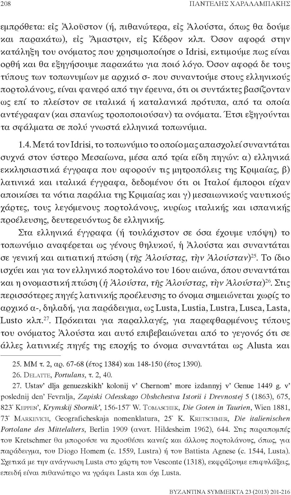 Όσον αφορά δε τους τύπους των τοπωνυμίων με αρχικό σ- που συναντούμε στους ελληνικούς πορτολάνους, είναι φανερό από την έρευνα, ότι οι συντάκτες βασίζονταν ως επί το πλείστον σε ιταλικά ή καταλανικά