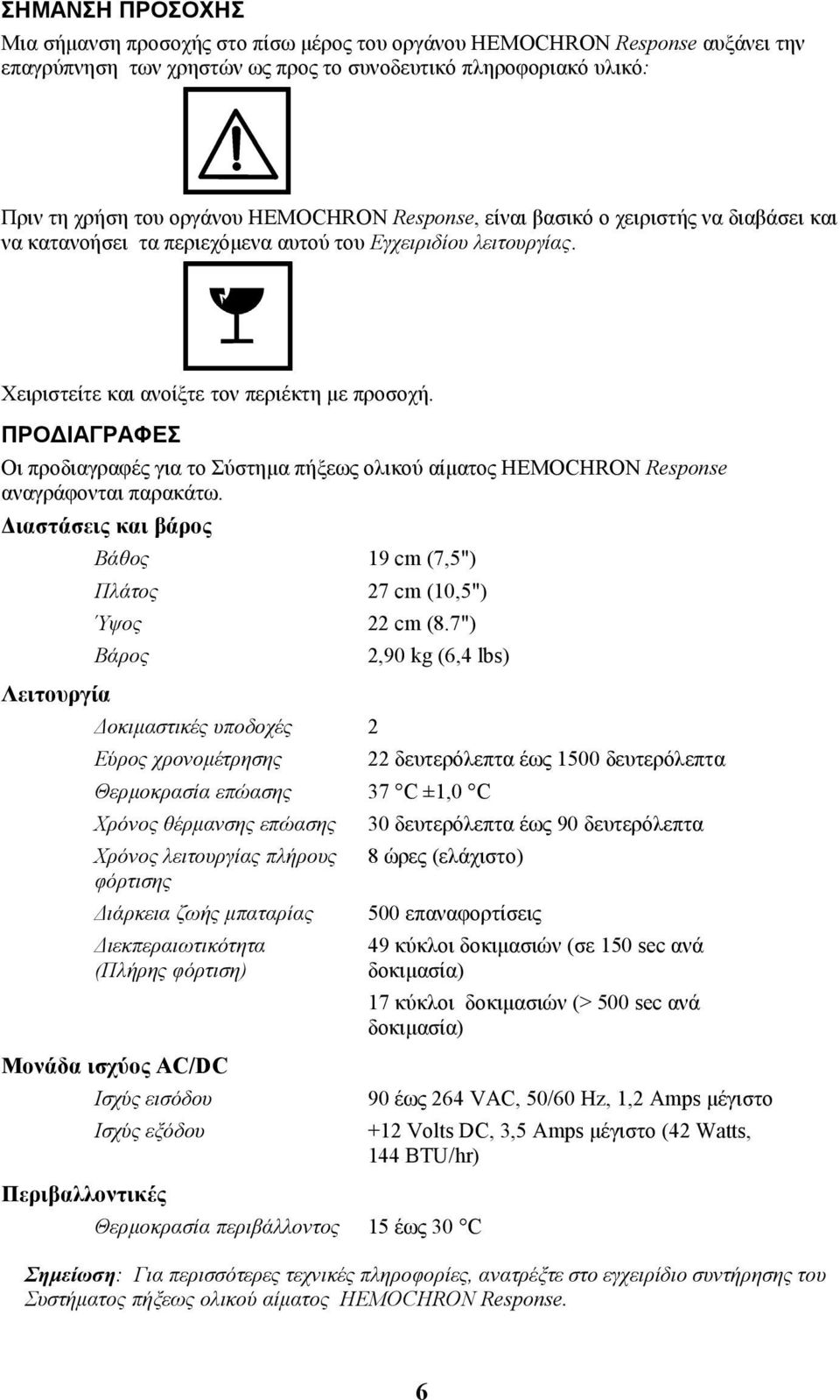 ΠΡΟ ΙΑΓΡΑΦΕΣ Οι προδιαγραφές για το Σύστηµα πήξεως ολικού αίµατος HEMOCHRON Response αναγράφονται παρακάτω. ιαστάσεις και βάρος Λειτουργία Βάθος 19 cm (7,5") Πλάτος 27 cm (10,5") Ύψος 22 cm (8.