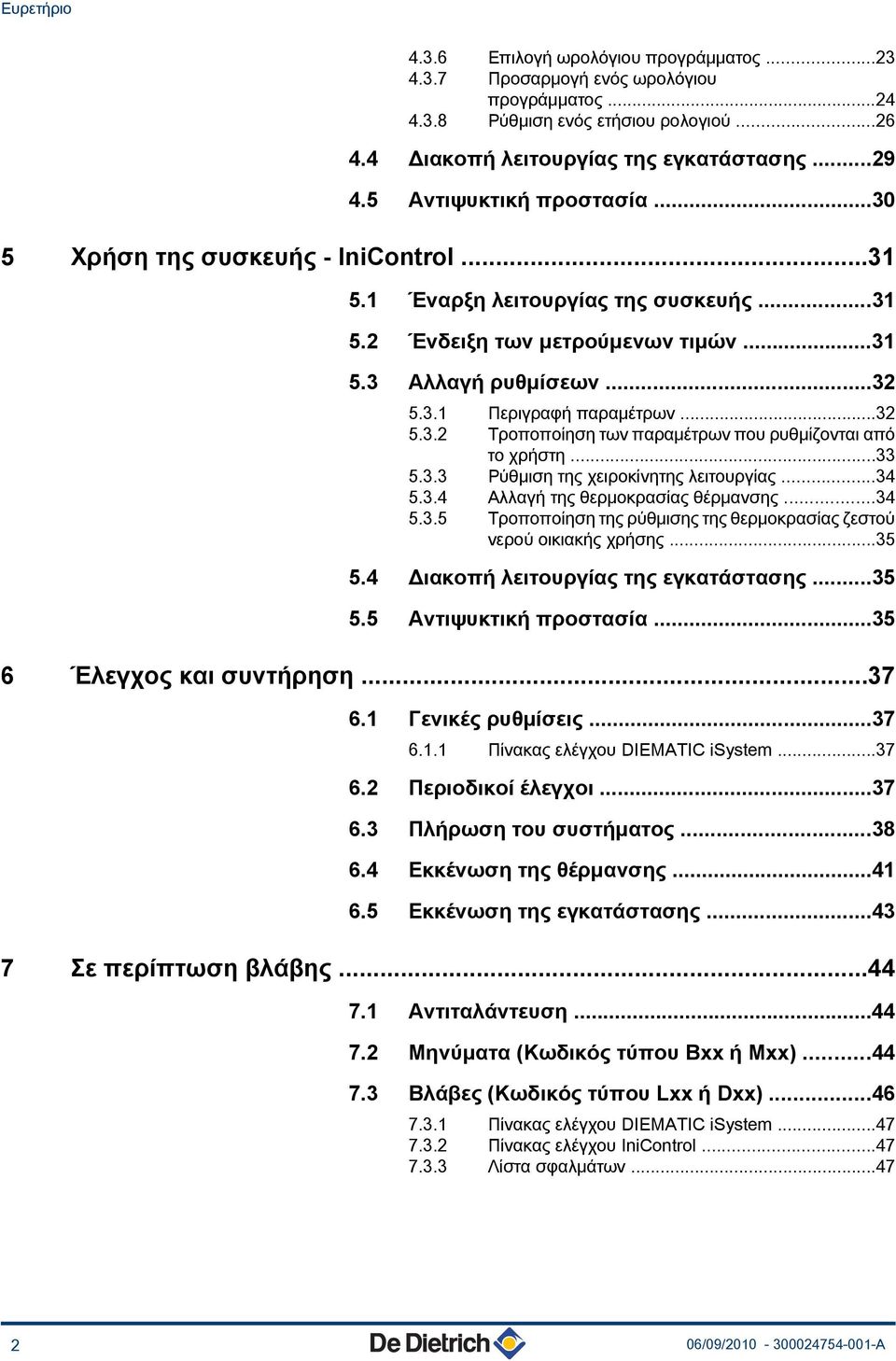 ..33 5.3.3 Ρύθμιση της χειροκίνητης λειτουργίας...34 5.3.4 Αλλαγή της θερμοκρασίας θέρμανσης...34 5.3.5 Τροποποίηση της ρύθμισης της θερμοκρασίας ζεστού νερού οικιακής χρήσης...35 5.