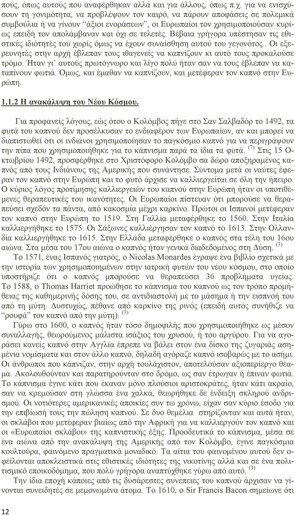 σε τελετές. Βέβαια γρήγορα υπέστησαν τις εθιστικές ιδιότητές του χωρίς όμως να έχουν συναίσθηση αυτού του γεγονότος.