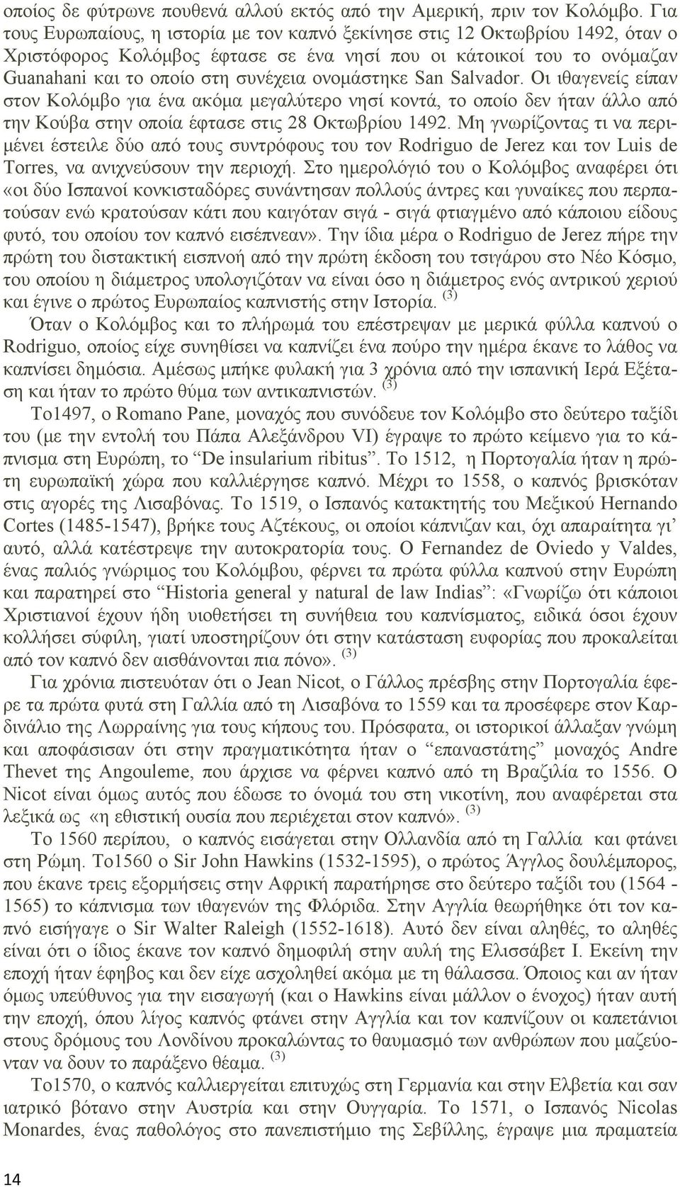 ονομάστηκε San Salvador. Οι ιθαγενείς είπαν στον Κολόμβο για ένα ακόμα μεγαλύτερο νησί κοντά, το οποίο δεν ήταν άλλο από την Κούβα στην οποία έφτασε στις 28 Οκτωβρίου 1492.