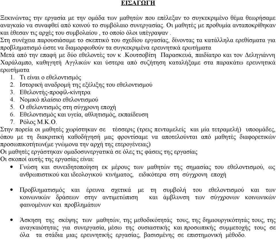 Στη συνέχεια παρουσιάσαμε το σκεπτικό του σχεδίου εργασίας, δίνοντας τα κατάλληλα ερεθίσματα για προβληματισμό ώστε να διαμορφωθούν τα συγκεκριμένα ερευνητικά ερωτήματα Μετά από την επαφή με δύο