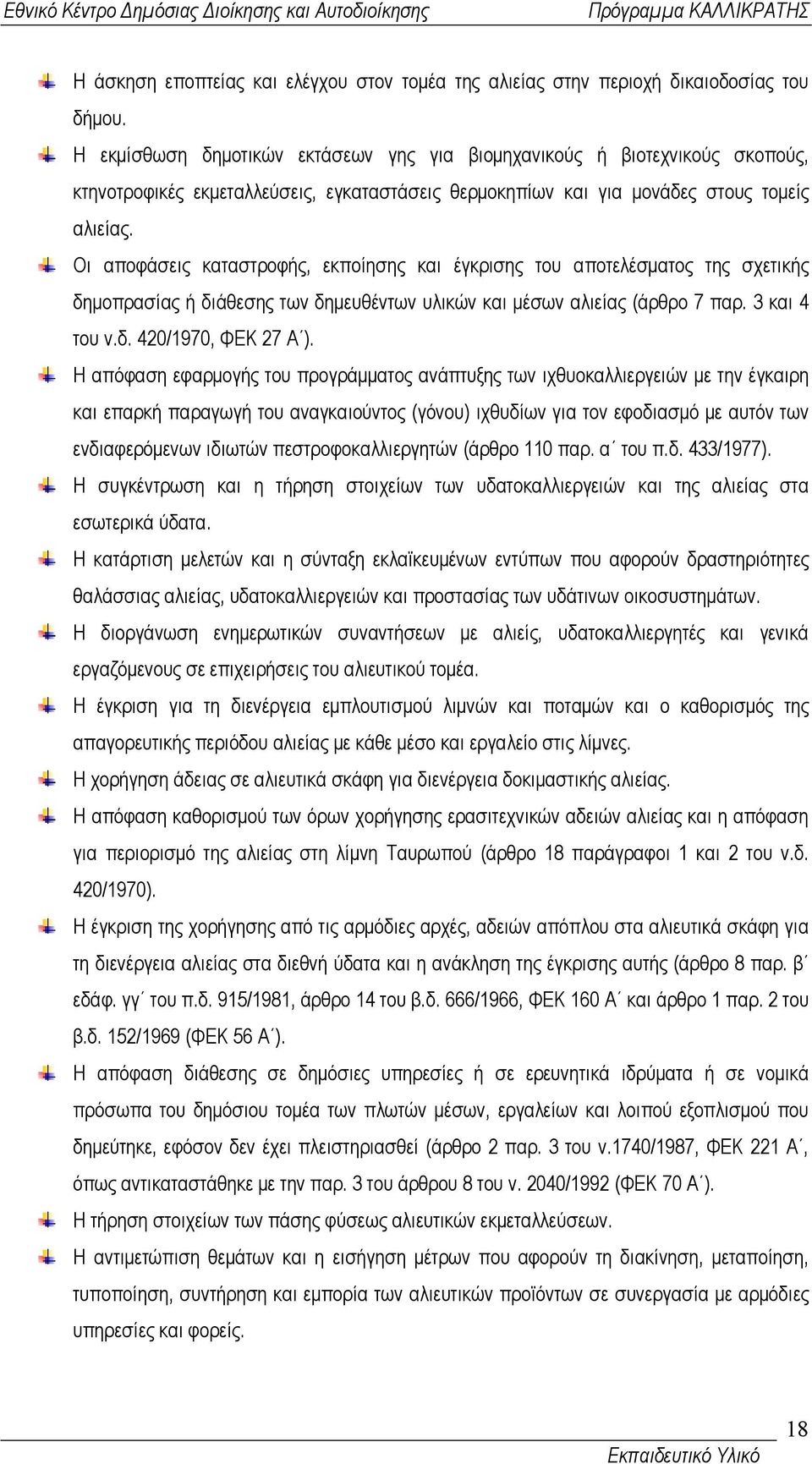 Οι αποφάσεις καταστροφής, εκποίησης και έγκρισης του αποτελέσµατος της σχετικής δηµοπρασίας ή διάθεσης των δηµευθέντων υλικών και µέσων αλιείας (άρθρο 7 παρ. 3 και 4 του ν.δ. 420/1970, ΦΕΚ 27 Α ).