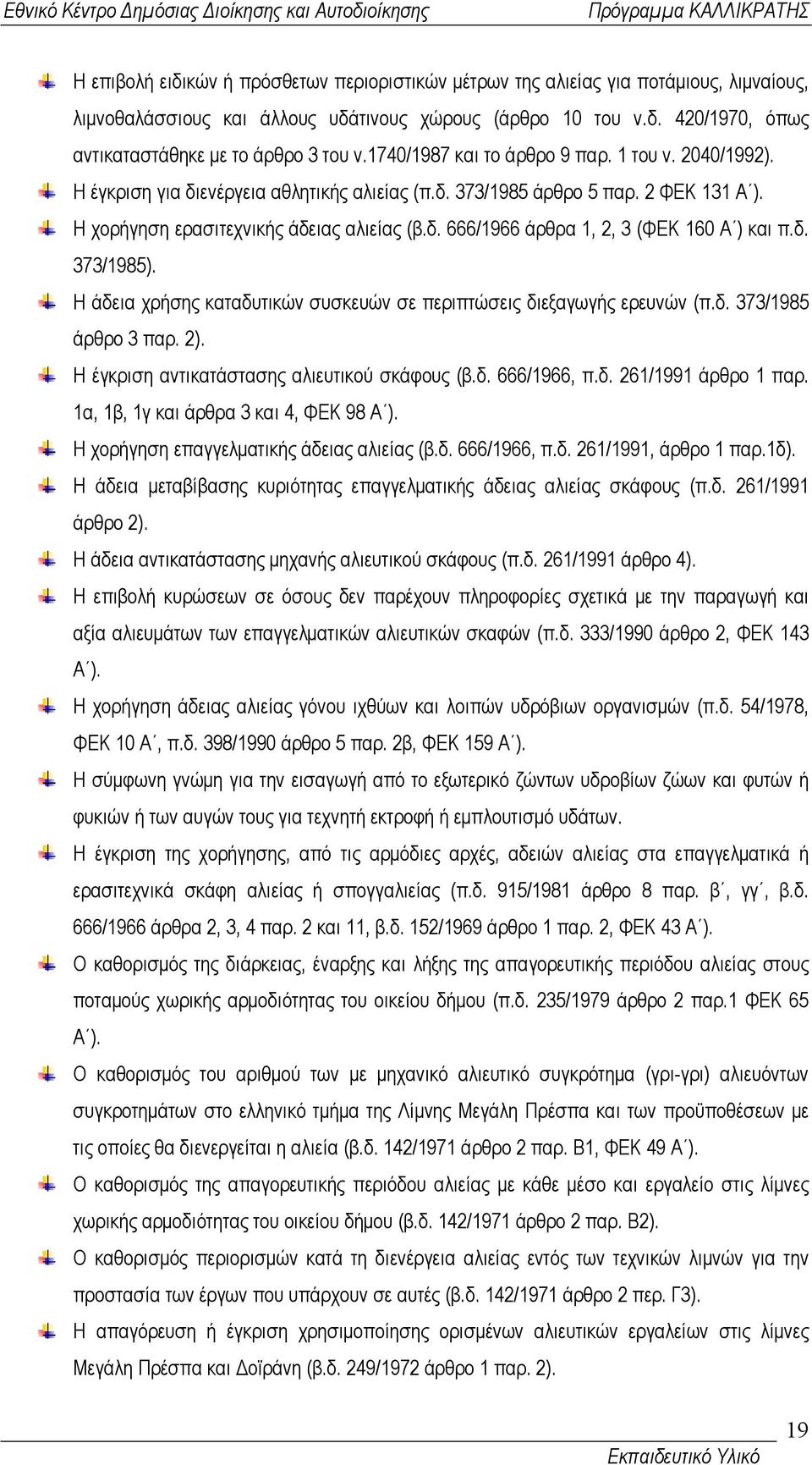 δ. 373/1985). Η άδεια χρήσης καταδυτικών συσκευών σε περιπτώσεις διεξαγωγής ερευνών (π.δ. 373/1985 άρθρο 3 παρ. 2). Η έγκριση αντικατάστασης αλιευτικού σκάφους (β.δ. 666/1966, π.δ. 261/1991 άρθρο 1 παρ.