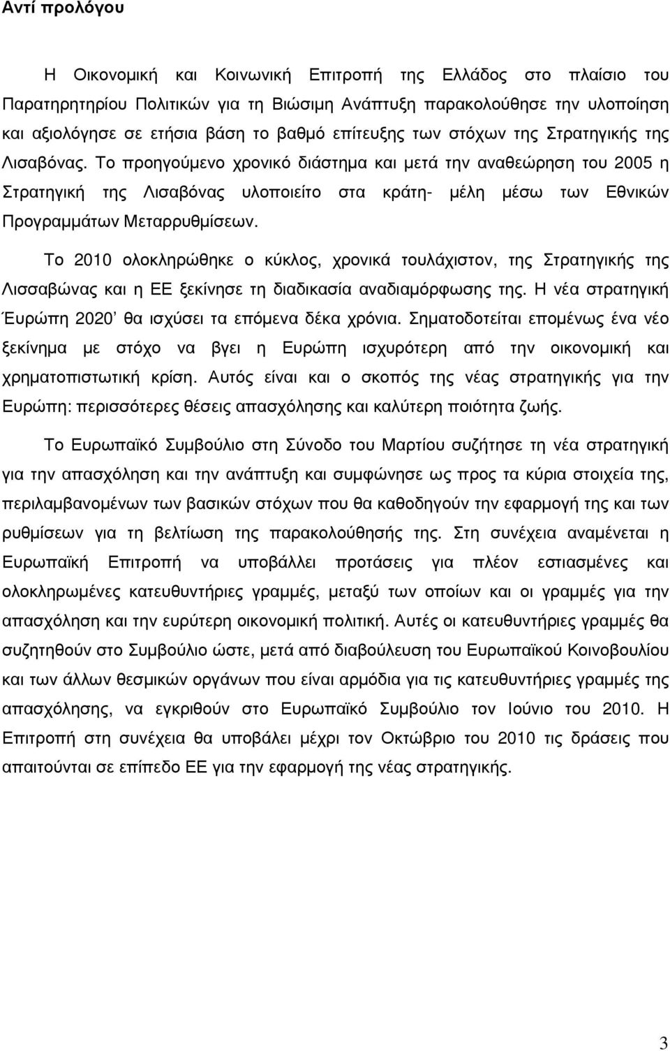 Το προηγούµενο χρονικό διάστηµα και µετά την αναθεώρηση του 2005 η Στρατηγική της Λισαβόνας υλοποιείτο στα κράτη- µέλη µέσω των Εθνικών Προγραµµάτων Μεταρρυθµίσεων.