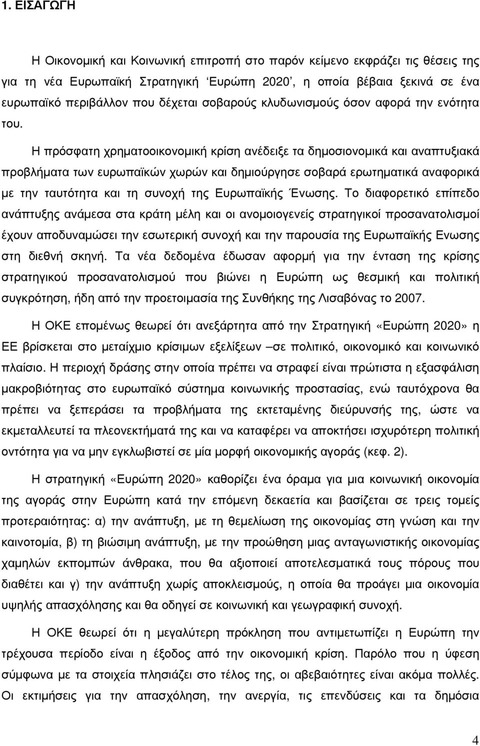 Η πρόσφατη χρηµατοοικονοµική κρίση ανέδειξε τα δηµοσιονοµικά και αναπτυξιακά προβλήµατα των ευρωπαϊκών χωρών και δηµιούργησε σοβαρά ερωτηµατικά αναφορικά µε την ταυτότητα και τη συνοχή της Ευρωπαϊκής