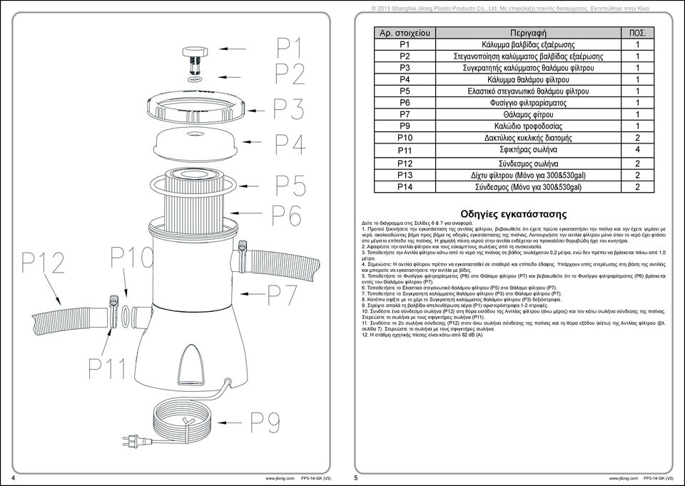 Φυσίγγιο φιλτραρίσματος 1 P7 Θάλαμος φίτρου 1 P9 Καλώδιο τροφοδοσίας 1 P10 Δακτύλιος κυκλικής διατομής 2 P11 Σφικτήρας σωλήνα 4 P12 Σύνδεσμος σωλήνα 2 P13 Δίχτυ φίλτρου (Μόνο για 300&530gal) 2 P14
